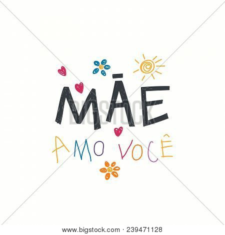 Hand Written Lettering Quote Love You Mom In Portuguese, Mae Amo Voce, With Childish Drawings Of Sun
