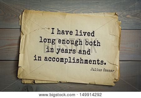  Aphorism by Gaius Julius Caesar - Roman statesman and political leader, military leader and writer, consul, dictator, great Pontiff.
I have lived long enough both in years and in accomplishments. 