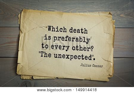 TOP-25. Aphorism by Gaius Julius Caesar - Roman statesman and political leader, military leader and writer, consul, dictator, great Pontiff.
Which death is preferably to every other? 'The unexpected'