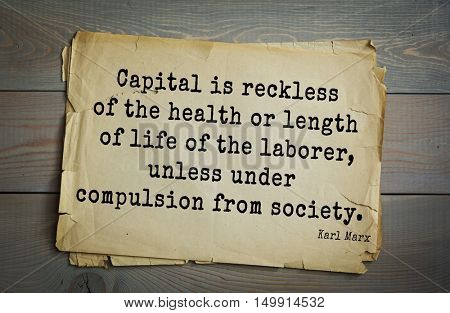TOP-40. Aphorism by Karl Heinrich Marx (1818 - 1883) - German philosopher, sociologist. 
Capital is reckless of the health or length of life of the laborer, unless under compulsion from society.