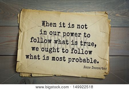 TOP-30. Aphorism by Rene Descartes - French philosopher, mathematician, engineer, physicist.
When it is not in our power to follow what is true, we ought to follow what is most probable.