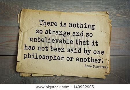 TOP-30. Aphorism by Rene Descartes - French philosopher, mathematician, engineer, physicist
There is nothing so strange and so unbelievable that it has not been said by one philosopher or another.