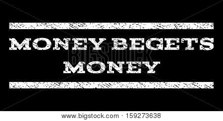Money Begets Money watermark stamp. Text tag between horizontal parallel lines with grunge design style. Rubber seal white stamp with scratched texture. Vector ink imprint on a black background.