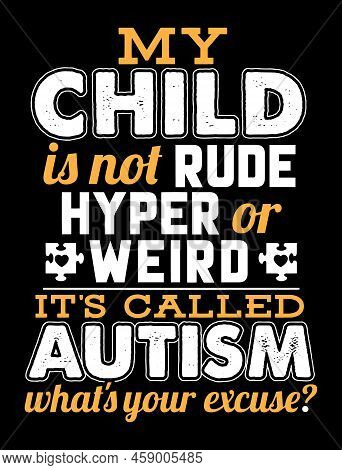 My Child Is Not Rude Hyper Or Weird It's Called Autism What's Your Excuse.