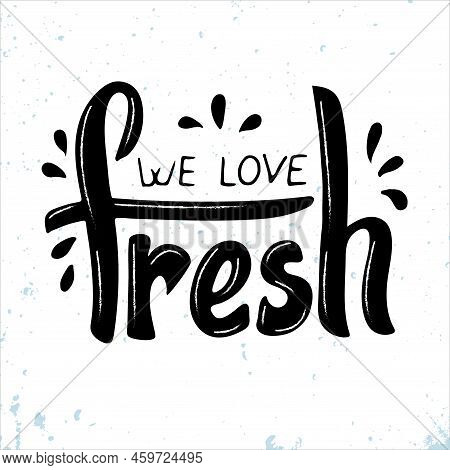 We Love Fresh. Vector Hand Lettering. Trendy Modern Phrase. Fresh Calligraphy  Is Used For Vegetable