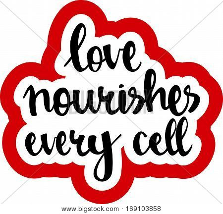 text - ''love nourishes every cell'' Modern brush calligraphy. Isolated on white background. Hand drawn lettering element for prints, cards, posters, products packaging, branding.