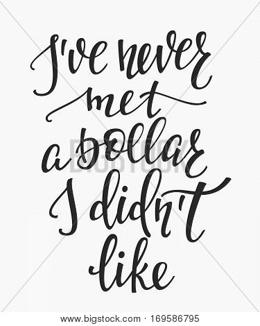 I ve never met a dollar I didnt like quote lettering. Calligraphy inspiration graphic design typography element. Hand written postcard. Cute simple vector sign.