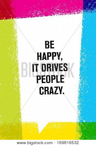 Be Happy, It Drives People Crazy. Inspiring Creative Motivation Quote. Vector Brush Texture Typography Poster Design Concept.