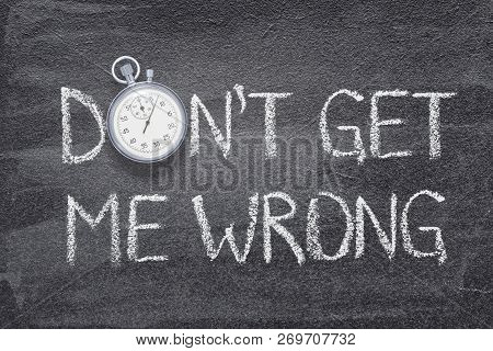 Dont Get Me Wrong Phrase Written On Chalkboard With Vintage Stopwatch Used Instead Of O