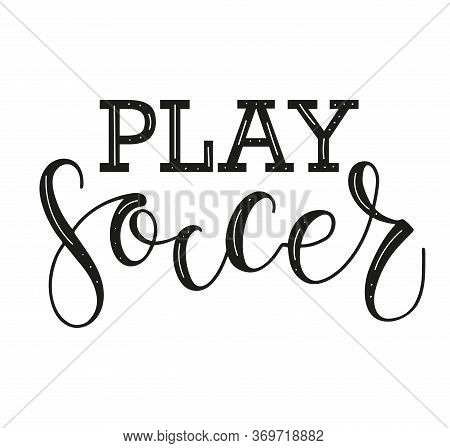 Play Soccer Black Calligraphy Text Isolated On White Background. Vector Stock Illustration For Sport