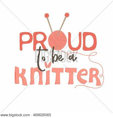 Proud To Be A Knitter. Hand Written Text With Yarn And Needles. Female Hobby. Hand Drawn Vector Illu