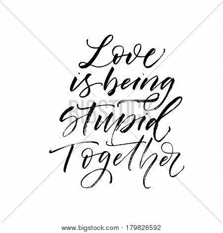 Love is being stupid together postcard. Phrase for Valentine's day. Ink illustration. Modern brush calligraphy. Isolated on white background.