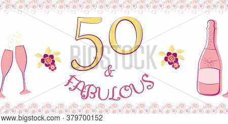 Fifty And Fabulous Vector Border. Girly Banner With Text, Champagne Bottles, Fizzing Glasses, Flower
