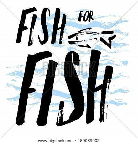Lettering, quote fish for fish, hand drawn with brush pen, inc. Vector. Inscription could be used for fishing club, sport fishing club, t-shirt, card.