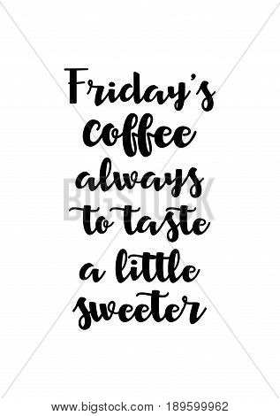 Coffee related illustration with quotes. Graphic design lifestyle lettering. Friday's coffee always to taste a little sweeter.