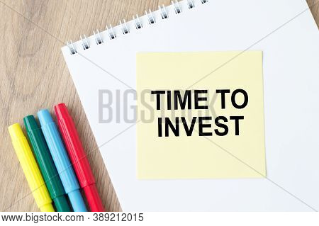 Text Time To Invest On Paper Next To Colored Markers On The Table. Business And Financial Conzept