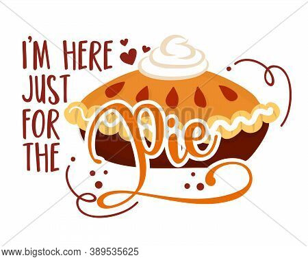 I Am Just Here For The Pie - Hand Drawn Vector Illustration. Autumn Color Poster. Pposters, Greeting