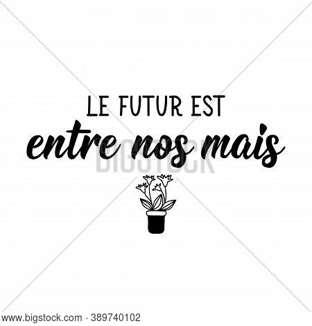 Le Futur Est Entre Nos Mais. French Lettering. Translation From French - Future Is In Our Hands. Ele