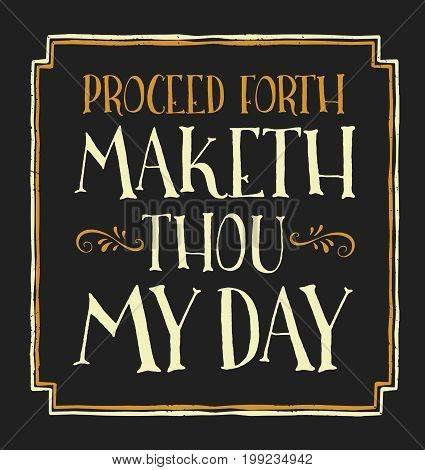Proceed Forth and Maketh Thou My Day Fun Old English Style Style Vector Typography Design Sign with gold design ornaments, and distressed border on black background